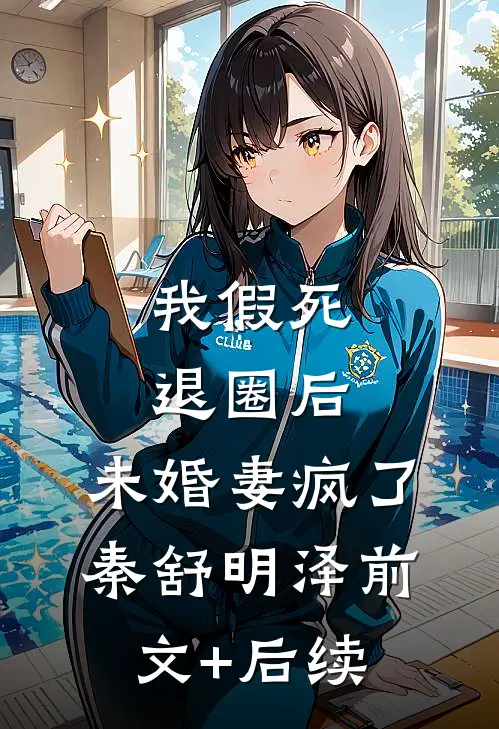 我假死退圈后，未婚妻疯了秦舒明泽前文+后续