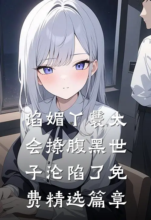 谄媚丫鬟太会撩腹黑世子沦陷了免费精选篇章
