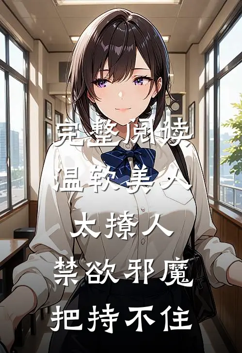 完整阅读温软美人太撩人，禁欲邪魔把持不住