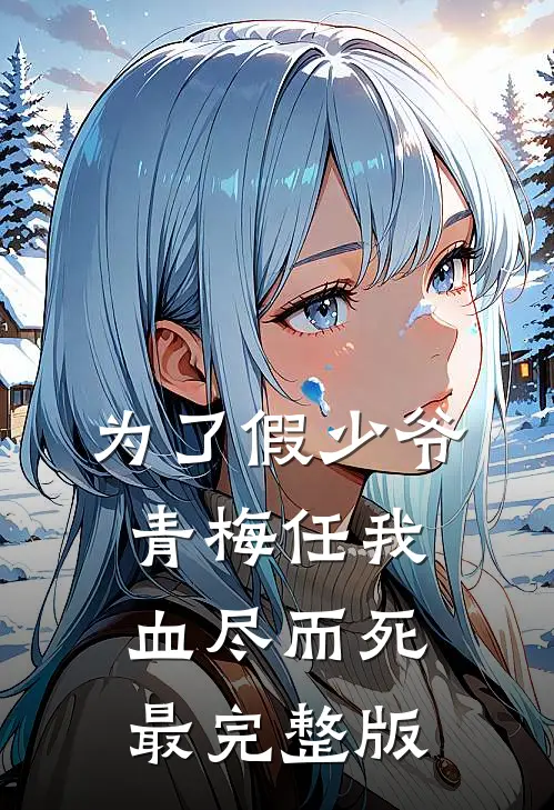 为了假少爷，青梅任我血尽而死最完整版