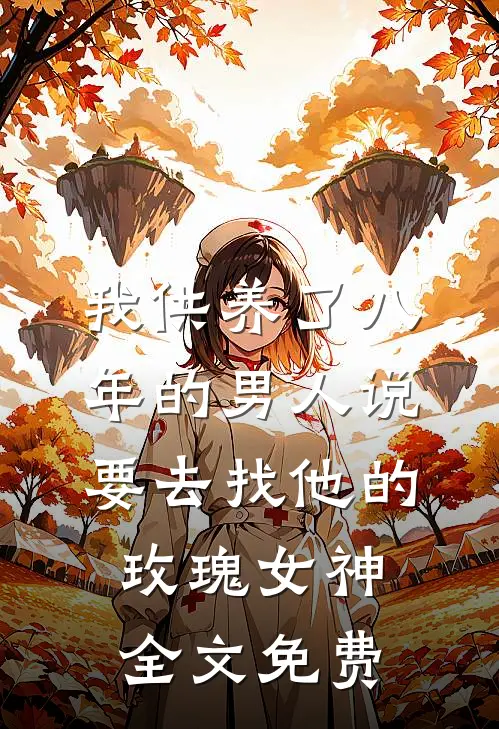 我供养了八年的男人说要去找他的”玫瑰女神“全文免费