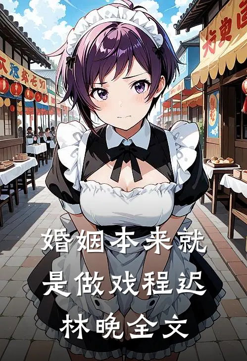 婚姻本来就是做戏程迟林晚全文