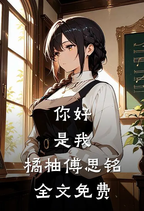 你好，是我。橘柚傅思铭全文免费