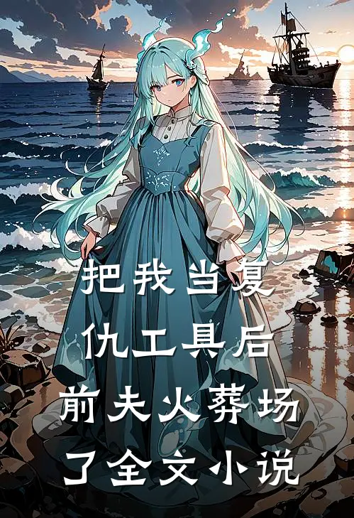 把我当复仇工具后，前夫火葬场了全文小说