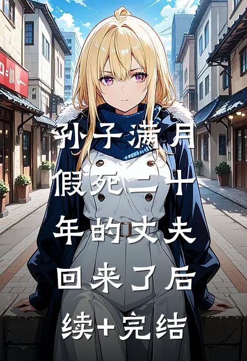 孙子满月，假死二十年的丈夫回来了后续+完结
