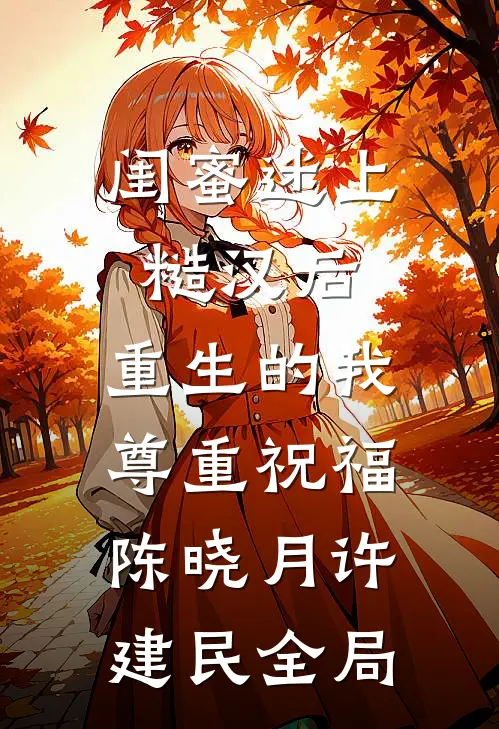 闺蜜迷上糙汉后，重生的我尊重祝福陈晓月许建民全局