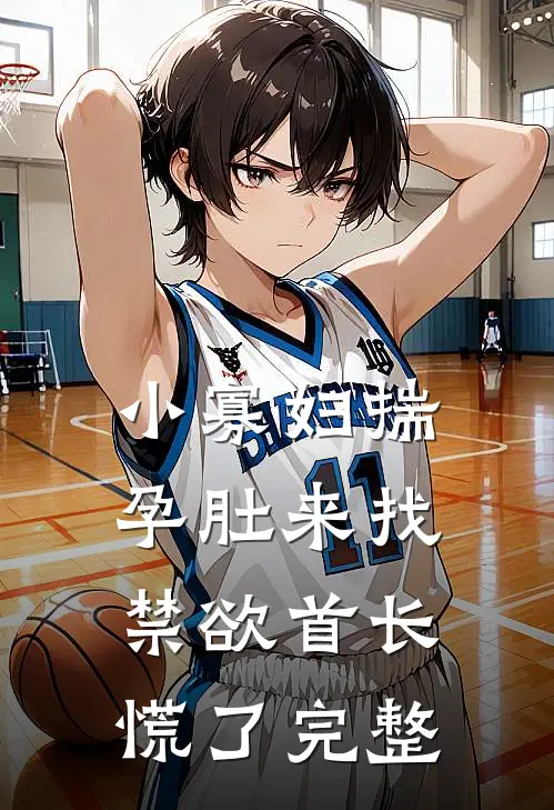 小寡妇揣孕肚来找，禁欲首长慌了完整