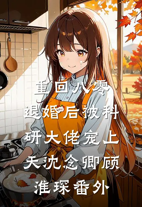 重回八零：退婚后被科研大佬宠上天沈念卿顾淮琛 番外