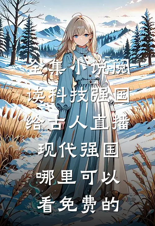 全集小说阅读科技强国给古人直播现代强国哪里可以看免费的