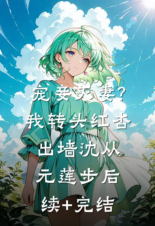 宠妾灭妻?我转头红杏出墙沈从元莲步后续+完结