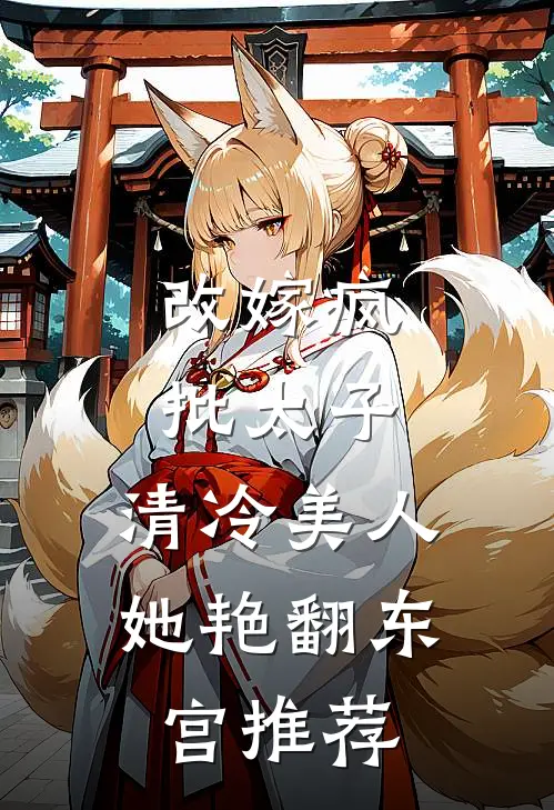 改嫁疯批太子，清冷美人她艳翻东宫推荐