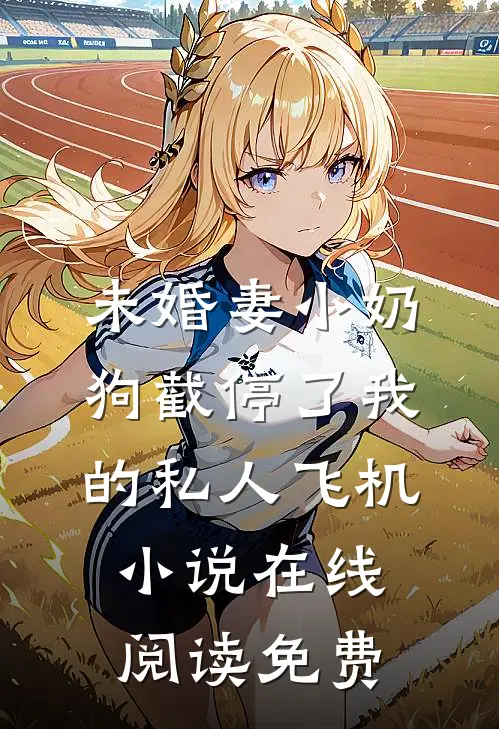 未婚妻小奶狗截停了我的私人飞机小说在线阅读免费