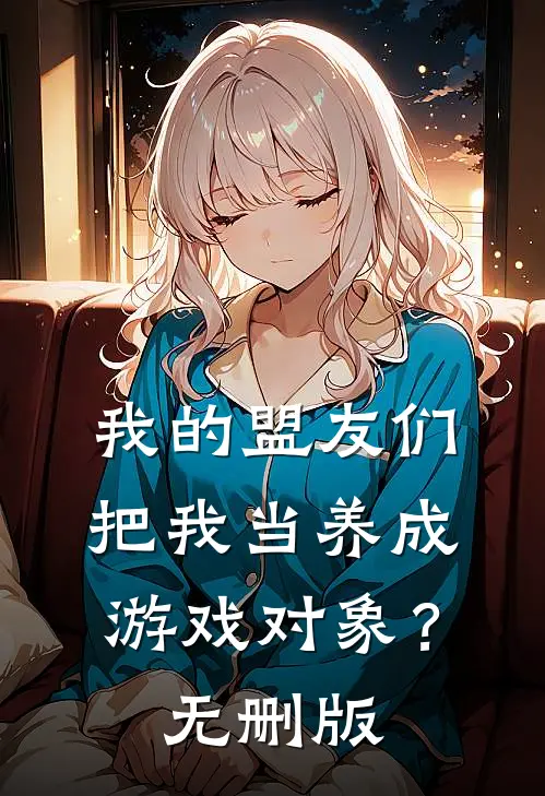 我的盟友们，把我当养成游戏对象？无删版