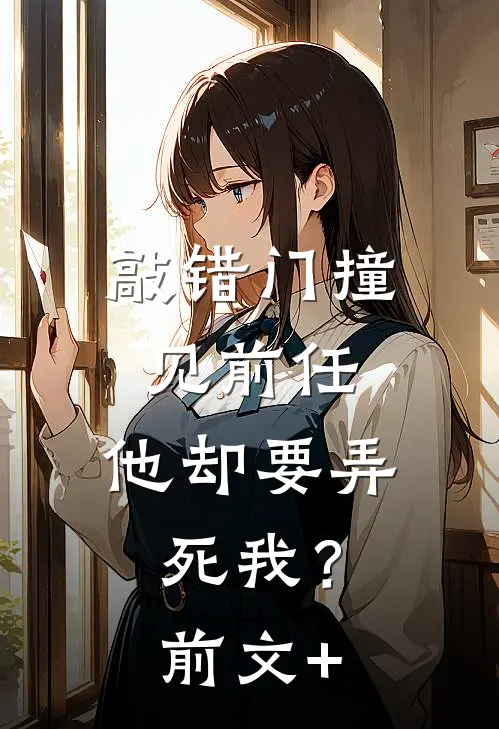 敲错门撞见前任，他却要弄死我？前文+