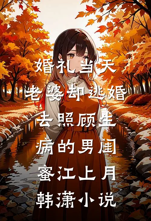 婚礼当天，老婆却逃婚去照顾生病的男闺蜜江上月韩潇小说