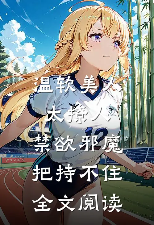 温软美人太撩人，禁欲邪魔把持不住全文阅读