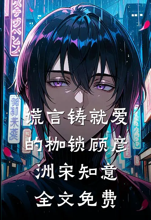 谎言铸就爱的枷锁顾彦洲宋知意全文免费