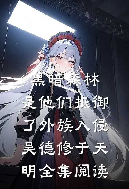 黑暗森林：是他们抵御了外族入侵(吴德修于天明)全集阅读