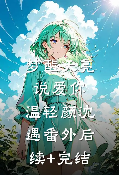 梦醒天亮说爱你：温轻颜沈遇 番外后续+完结