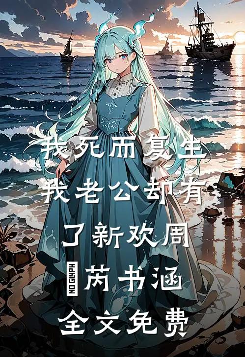 我死而复生，我老公却有了新欢周燚芮书涵全文免费