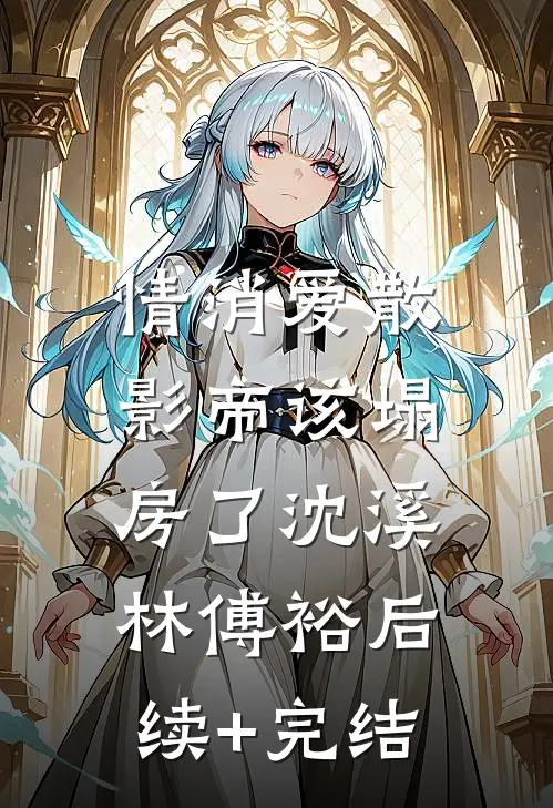 情消爱散，影帝该塌房了沈溪林傅裕后续+完结