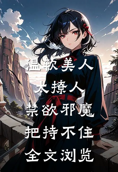 温软美人太撩人，禁欲邪魔把持不住全文浏览
