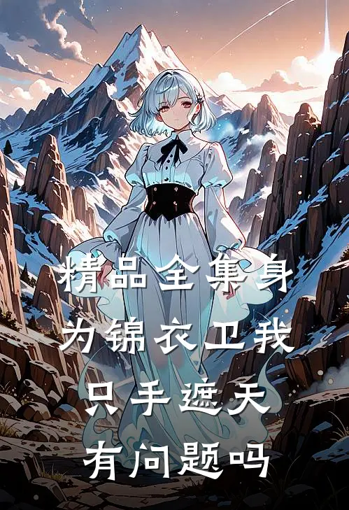 精品全集身为锦衣卫我只手遮天有问题吗