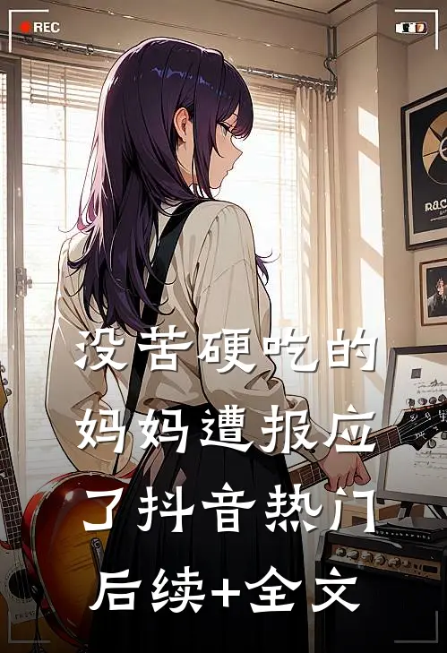 没苦硬吃的妈妈遭报应了抖音热门后续+全文