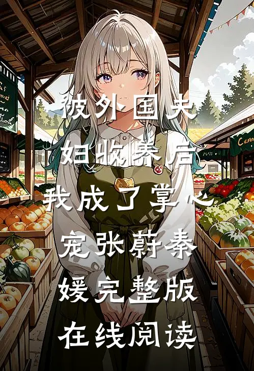 被外国夫妇收养后，我成了掌心宠张蔚秦媛完整版在线阅读