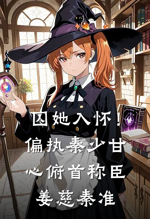 囚她入怀！偏执秦少甘心俯首称臣姜慈秦准