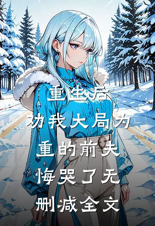 重生后，劝我大局为重的前夫悔哭了无删减全文