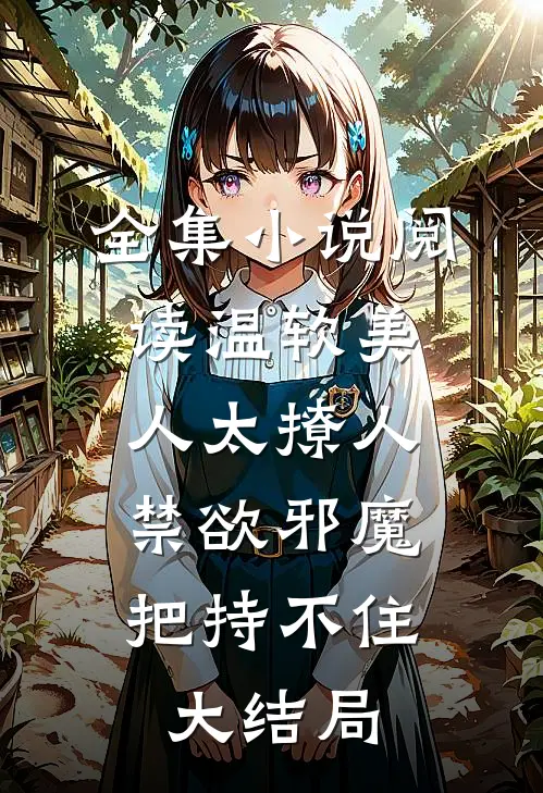 全集小说阅读温软美人太撩人,禁欲邪魔把持不住大结局