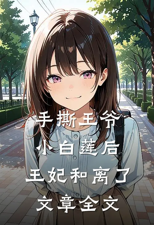 手撕王爷小白莲后，王妃和离了文章全文