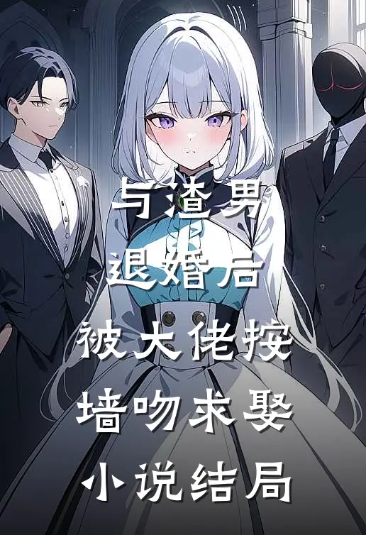 与渣男退婚后，被大佬按墙吻求娶小说结局