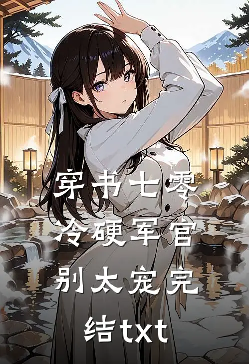 穿书七零：冷硬军官别太宠完结txt
