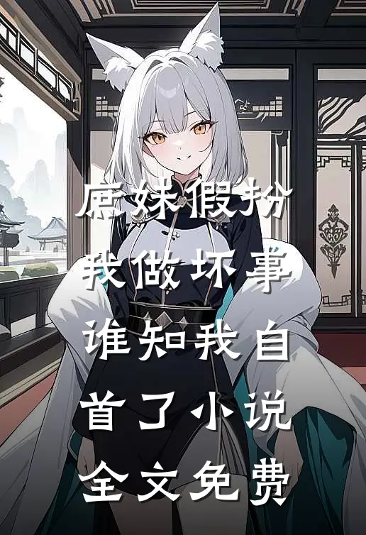 庶妹假扮我做坏事，谁知我自首了小说全文免费