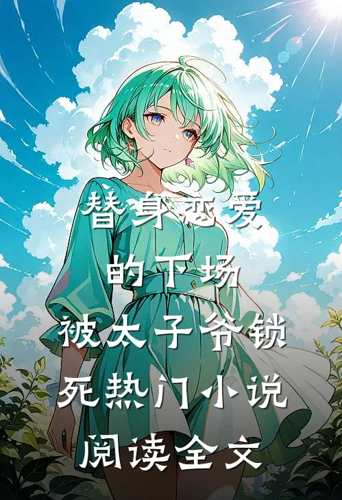 替身恋爱的下场：被太子爷锁死热门小说阅读全文