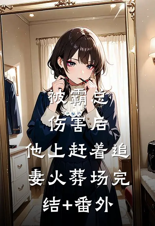 被霸总伤害后，他上赶着追妻火葬场完结+番外
