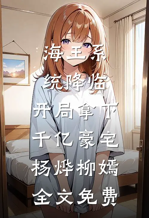 海王系统降临，开局拿下千亿豪宅杨烨柳嫣全文免费