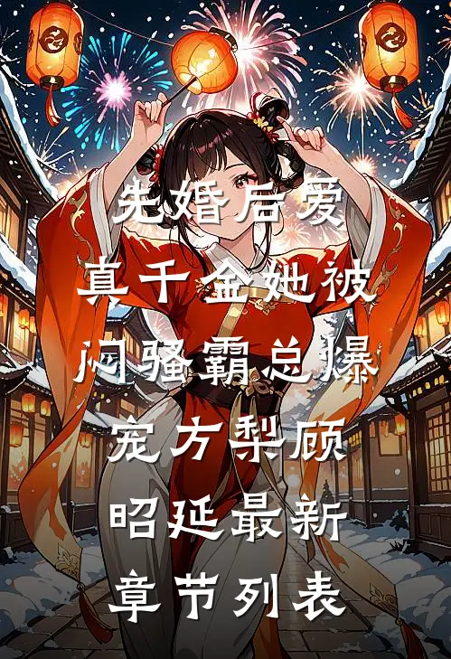 先婚后爱：真千金她被闷骚霸总爆宠方梨顾昭延最新章节列表