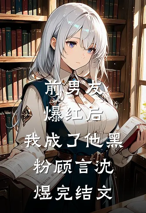 前男友爆红后，我成了他黑粉顾言沈煜完结文