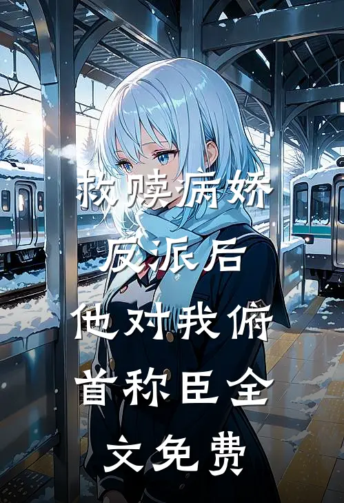 救赎病娇反派后，他对我俯首称臣全文免费