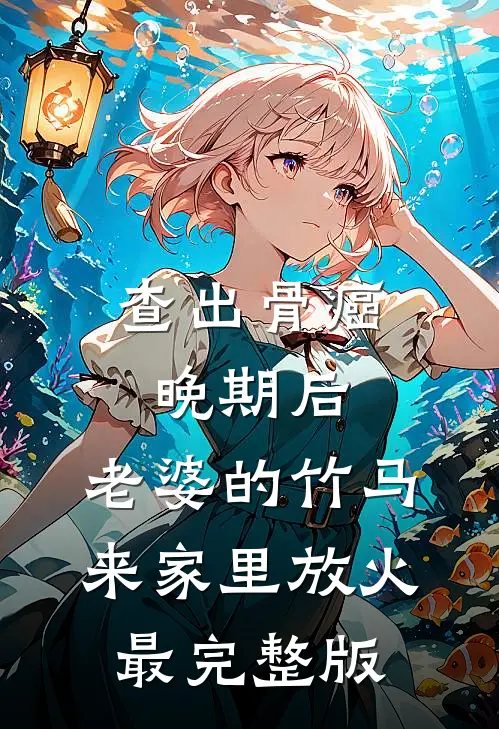 查出骨癌晚期后，老婆的竹马来家里放火最完整版