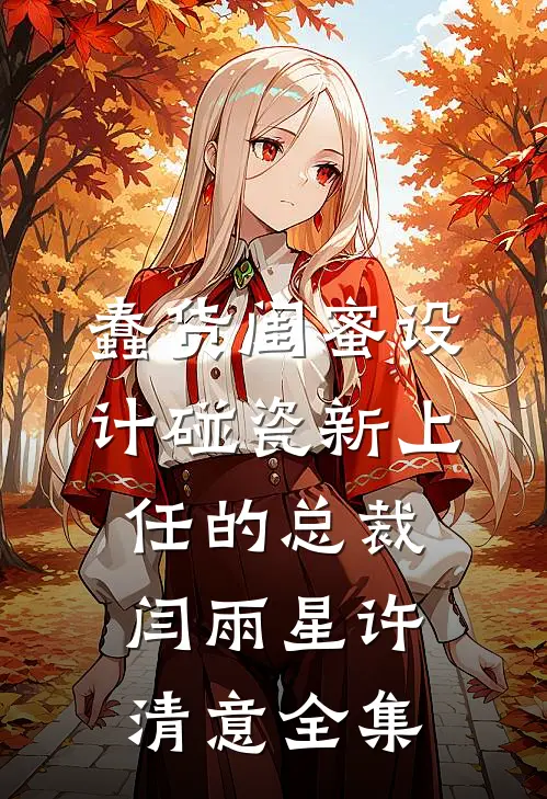 蠢货闺蜜设计碰瓷新上任的总裁闫雨星许清意全集