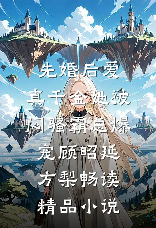 先婚后爱：真千金她被闷骚霸总爆宠顾昭延方梨畅读精品小说
