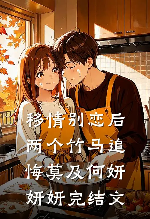 移情别恋后，两个竹马追悔莫及何妍妍妍完结文