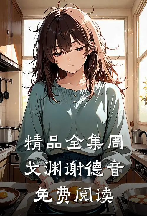 精品全集周戈渊谢德音免费阅读