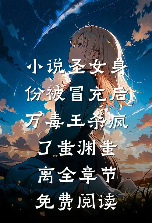 小说圣女身份被冒充后，万毒王杀疯了蚩渊蚩离全章节免费阅读