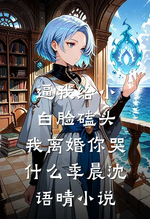 逼我给小白脸磕头，我离婚你哭什么季晨沈语晴小说