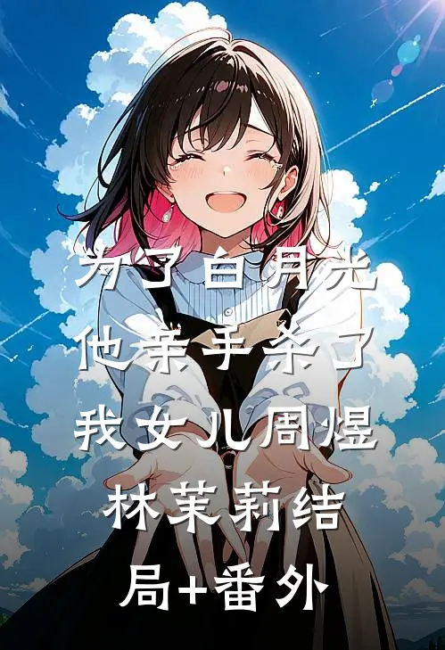 为了白月光，他亲手杀了我女儿周煜林茉莉结局+番外